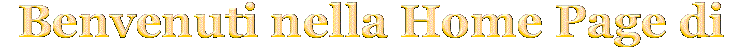 Benvenuti nell'Home Page di: